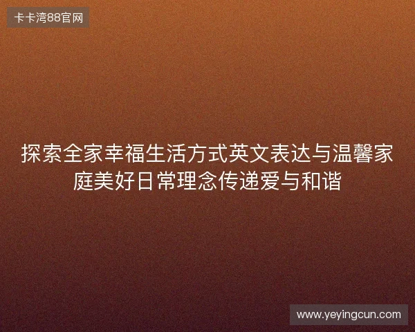 探索全家幸福生活方式英文表达与温馨家庭美好日常理念传递爱与和谐 探索全家幸福生活方式英文表达与温馨家庭美好日常理念传递爱与和谐